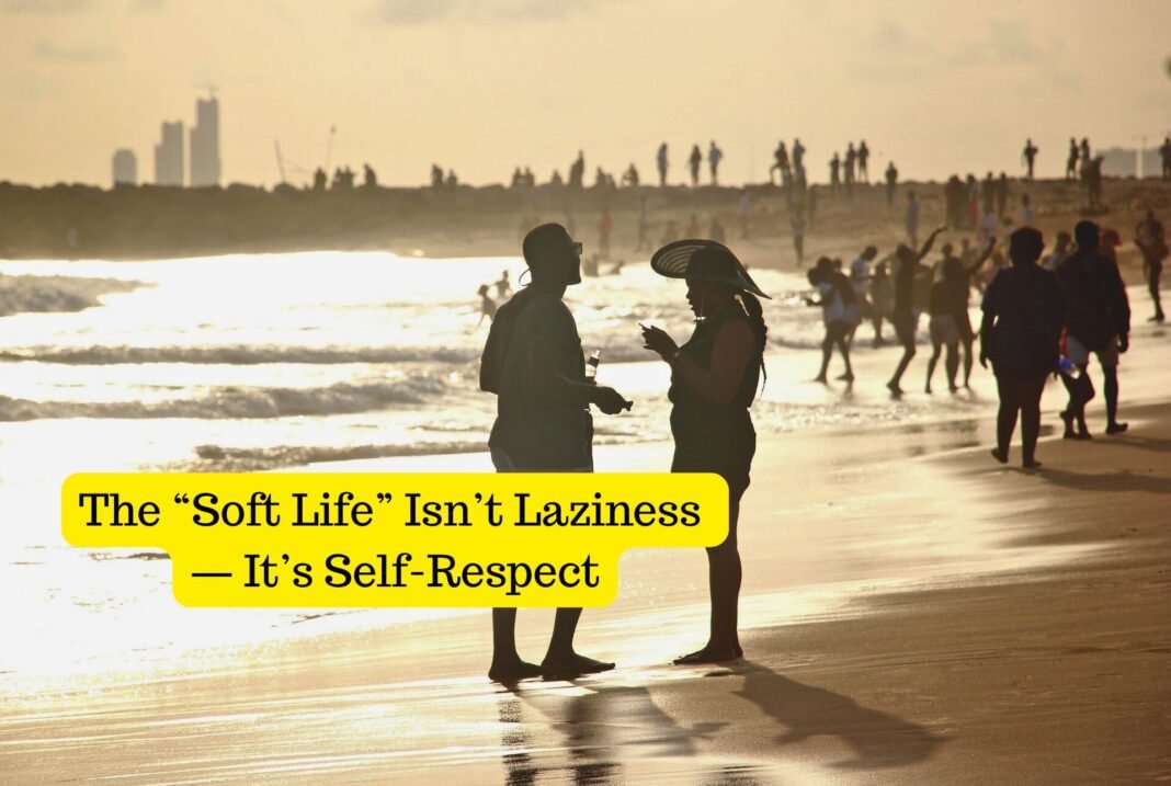 The “Soft Life” Isn’t Laziness — It’s Self-Respect