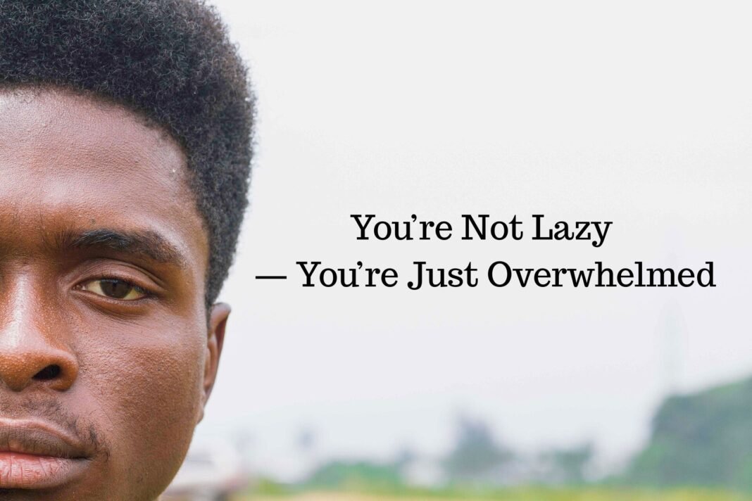 You’re Not Lazy — You’re Just Overwhelmed